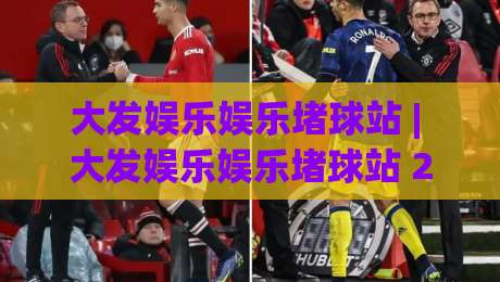 大发娱乐娱乐堵球站 | 大发娱乐娱乐堵球站 2026年沉浸式互动体验新篇章 (大发娱乐娱乐堵球站)|最大权威网页体育网流畅代理1080P官网无插件低调看