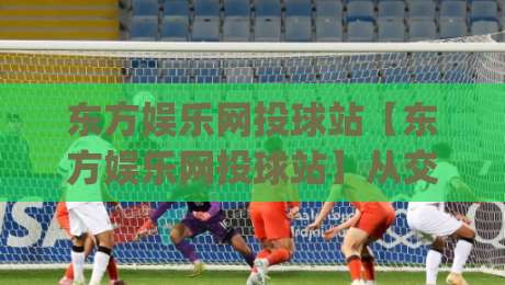 东方娱乐网投球站【东方娱乐网投球站】从交互节奏到内容生态:一个线上娱乐平台如何把体验做扎实?|线上十大最稳体球网评级时间推荐直播源不卡顿在线观看