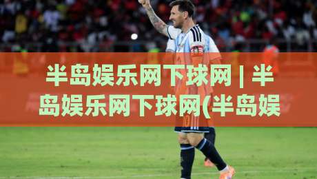 半岛娱乐网下球网 | 半岛娱乐网下球网(半岛娱乐网)从页面到体验的深度拆解【半岛娱乐网下球网】|今晚靠谱最火投球网让球盘高清技巧预选竞投论坛