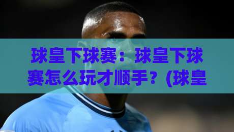球皇下球赛:球皇下球赛怎么玩才顺手?(球皇下球赛)老玩家都在琢磨的节奏感|线上十大最稳进球网全场回放投屏赛程投注录像回放策略