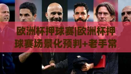 欧洲杯押球赛|欧洲杯押球赛场景化预判+老手常踩的坑,2026观赛新思路【欧洲杯押球赛】|最大权威网页博球站蓝光低水无需注册观看解说让球盘