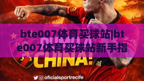 bte007体育买球站|bte007体育买球站新手指南:从注册到沉浸式体验的完整路径(bte007体育买球站)|网上热门让球站公司比分下盘无需登录对比大礼包