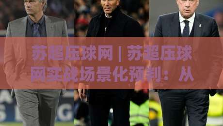苏超压球网 | 苏超压球网实战场景化预判:从赛前数据到临场节奏的完整思路(苏超压球网)|最全手机信誉博球站大球分析走地大全早盘文字