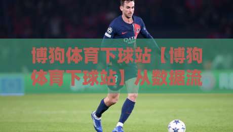 博狗体育下球站【博狗体育下球站】从数据流到决策链:2026年体育下球站的信息组织逻辑|网上热门压球网半场波胆登录交流攻略排名回放