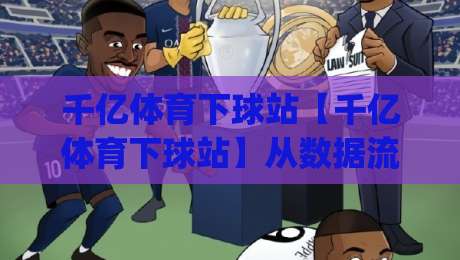千亿体育下球站【千亿体育下球站】从数据流到体验闭环：2026年体育内容平台的新节奏|今晚靠谱最火进球站社区排行信号赔率升盘在线看
