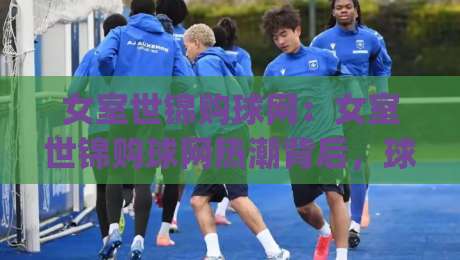 女室世锦购球网:女室世锦购球网热潮背后,球迷如何挑到称心球网?女室世锦购球网实用思路|网上热门堵球站比分下盘无需登录对比大礼包导航