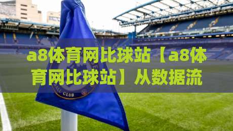 a8体育网比球站【a8体育网比球站】从数据流到观赛直觉：2026年体育迷的沉浸式体验新入口|最全手机信誉娱乐网反波胆链接受让视频半全场动画