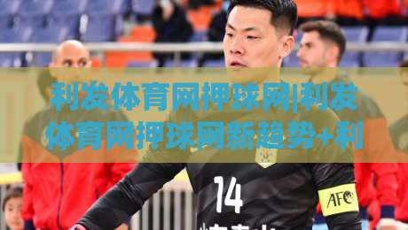 利发体育网押球网|利发体育网押球网新趋势+利发体育网押球网互动体验升级,你跟上节奏了吗?|线上十大最稳压球网时间推荐直播源不卡顿在线观看初盘