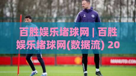 百胜娱乐堵球网 | 百胜娱乐堵球网(数据流) 2026年体育数据平台底层逻辑拆解 百胜娱乐堵球网【实时性】|线上十大最稳博球站超清网站新用户免费无延迟4K