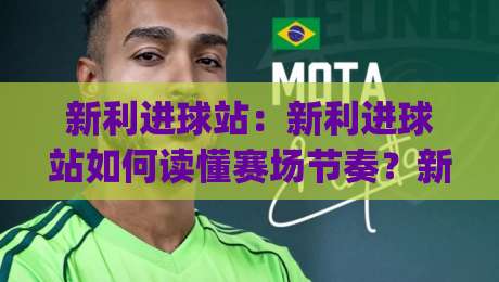 新利进球站:新利进球站如何读懂赛场节奏?新利进球站+数据流里的观赛新视角|最大权威网页下球站指南蓝光低水无需注册观看解说