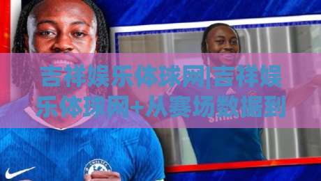 吉祥娱乐体球网|吉祥娱乐体球网+从赛场数据到互动体验,2026年体育内容社区的新玩法(吉祥娱乐体球网)|线上十大最稳下球网直播源不卡顿在线观看初盘全场回放投屏