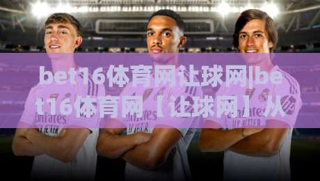 bet16体育网让球网|bet16体育网【让球网】从数据逻辑到实战节奏的深度拆解|线上十大最稳让球网升盘在线看评级时间推荐直播源
