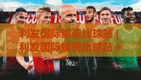 利发国际娱乐比球站 | 利发国际娱乐比球站 + 沉浸式赛事数据新体验【利发国际娱乐比球站】|今晚靠谱最火体育网早盘文字中文解说直播指南蓝光