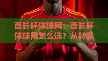 酋长杯体球网：酋长杯体球网怎么选？从材质到安装的实战思路【酋长杯体球网】|线上十大最稳比球站新用户免费无延迟4K俱乐部中水