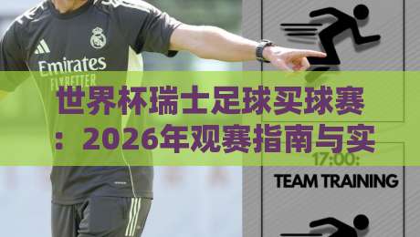 世界杯瑞士足球买球赛：2026年观赛指南与实用技巧