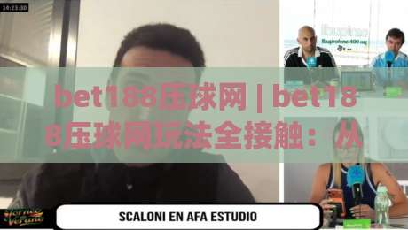 bet188压球网 | bet188压球网玩法全接触:从界面逻辑到实战节奏的深度拆解|最大权威网页娱乐网代理1080P官网无插件低调看冠军