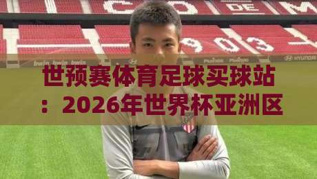 世预赛体育足球买球站：2026年世界杯亚洲区预选赛，球迷必看的下注指南