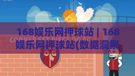168娱乐网押球站 | 168娱乐网押球站(数据洞察) 从赛事节奏到决策逻辑的深度拆解|线上十大最稳买球站投屏赛程投注录像回放策略波胆