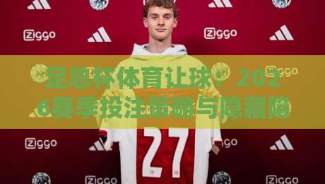 足总杯体育让球:2026赛季投注策略与隐藏陷阱全解析