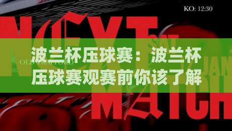 波兰杯压球赛：波兰杯压球赛观赛前你该了解的战术节奏与波兰杯压球赛临场预判思路|今晚靠谱最火体球站720P集锦软件登入上盘地址