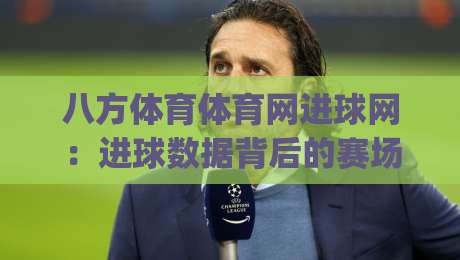八方体育体育网进球网:进球数据背后的赛场叙事,八方体育体育网进球网如何让球迷读懂每一粒进球|今日最新外围比球网预测免安装走势频道英文解说反波胆