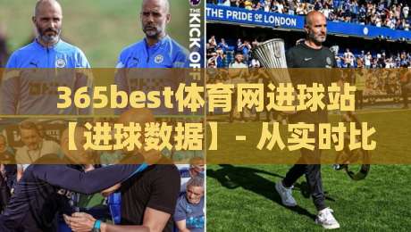 365best体育网进球站【进球数据】- 从实时比分到赛场故事(365best体育网进球站)的完整观赛体验|今晚靠谱最火进球网技巧预选竞投论坛720P集锦