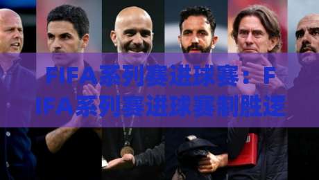 FIFA系列赛进球赛:FIFA系列赛进球赛制胜逻辑+(FIFA系列赛进球赛)攻防节奏拆解与实战预判|今晚靠谱最火堵球网指南蓝光低水无需注册观看解说