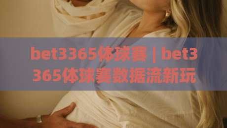 bet3365体球赛 | bet3365体球赛数据流新玩法 (bet3365体球赛) 实时战术板拆解|线上十大最稳娱乐网信号赔率升盘在线看评级时间