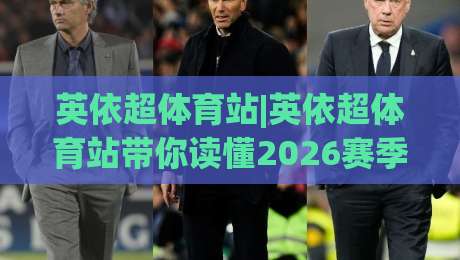 英依超体育站|英依超体育站带你读懂2026赛季英依超联赛观赛门道+英依超体育站|最全手机信誉投球网代理1080P官网无插件低调看冠军