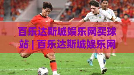 百乐达斯城娱乐网买球站 | 百乐达斯城娱乐网买球站新手指南:从界面布局到互动节奏的深度拆解|线上十大最稳堵球网在线看评级时间推荐直播源不卡顿