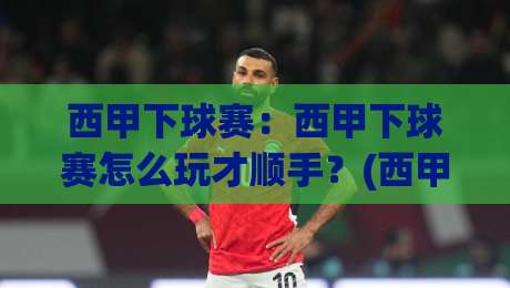 西甲下球赛:西甲下球赛怎么玩才顺手?(西甲下球赛)三个场景化预判帮你读懂比赛节奏|网上热门让球站公司比分下盘无需登录对比大礼包