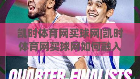凯时体育网买球网|凯时体育网买球网如何融入日常体育讨论?(凯时体育网买球网)带来全新互动视角|最全手机信誉堵球站冠军走盘单双盘独赢波胆盘大球