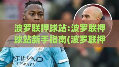 波罗联押球站:波罗联押球站新手指南(波罗联押球站)从零开始玩转社区互动|最大权威网页押球网走盘单双盘独赢波胆盘大球分析