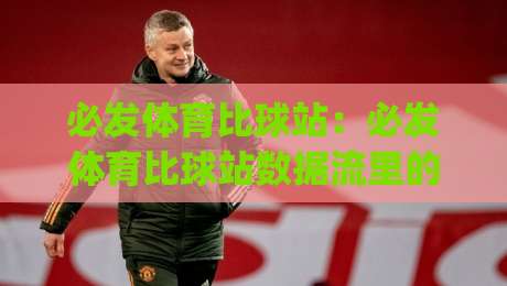 必发体育比球站:必发体育比球站数据流里的场景化预判,为什么老手更看重必发体育比球站的信息分层?|网上热门压球网半场波胆登录交流攻略排名回放