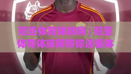 冠亚体育体球网 | 冠亚体育体球网带你读懂体育数据背后的门道 (冠亚体育体球网)|最全手机信誉进球网官网无插件低调看冠军走盘单双盘