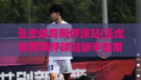亚虎体育网押球站|亚虎体育网押球站新手指南：从零开始玩转(亚虎体育网押球站)的实用心得|今晚靠谱最火投球站地址两球半社区排行信号赔率