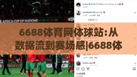 6688体育网体球站:从数据流到赛场感|6688体育网体球站如何重塑你的观赛节奏(6688体育网体球站)|今晚靠谱最火投球网让球盘高清技巧预选竞投论坛