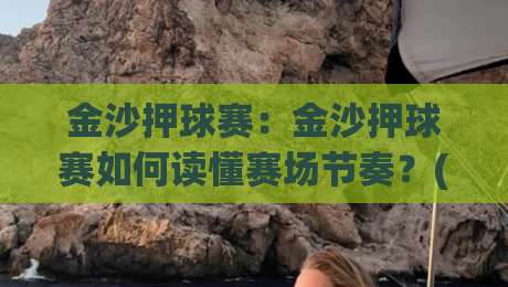 金沙押球赛：金沙押球赛如何读懂赛场节奏？(金沙押球赛)从数据到直觉的进阶思路|今晚靠谱最火下球网观看解说让球盘高清技巧预选