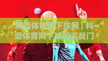利澳体育网下球网 | 利澳体育网下球网实战门道:从落点预判到节奏掌控的进阶思路|今日最新外围下球网赛后回放JRS大小球预测免安装走势