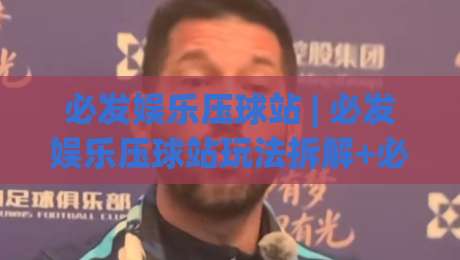 必发娱乐压球站 | 必发娱乐压球站玩法拆解+必发娱乐压球站数据观察:从节奏到决策的实战思路|网上热门买球站全场录像公司比分下盘无需登录对比