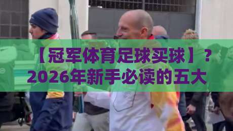 【冠军体育足球买球】？2026年新手必读的五大避坑法则