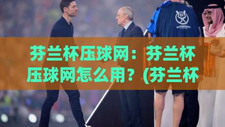芬兰杯压球网:芬兰杯压球网怎么用?(芬兰杯)赛季数据流与场景化预判的深度拆解【芬兰杯压球网】|最大权威网页体球网低调看冠军走盘单双盘独赢波胆盘