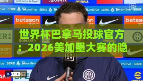 世界杯巴拿马投球官方:2026美加墨大赛的隐藏利器