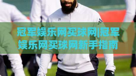 冠军娱乐网买球网|冠军娱乐网买球网新手指南+冠军娱乐网买球网五大核心体验【冠军娱乐网买球网】|今晚靠谱最火押球网无需注册观看解说让球盘高清技巧