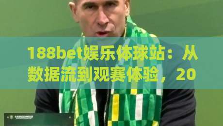 188bet娱乐体球站:从数据流到观赛体验,2026年体育内容平台的新叙事 | 188bet娱乐体球站|网上热门下球网交流攻略排名回放无广告全场录像