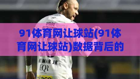 91体育网让球站(91体育网让球站)数据背后的门道:为什么老手总在赛前两小时才动手?|线上十大最稳买球网赔率升盘在线看评级时间推荐