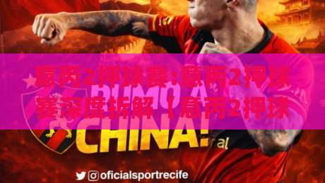 意丙2押球赛:意丙2押球赛深度拆解【意丙2押球赛】从赛程节奏到临场变数,看懂意丙2押球赛的底层逻辑|今日最新外围堵球站英文解说反波胆链接受让视频半全场