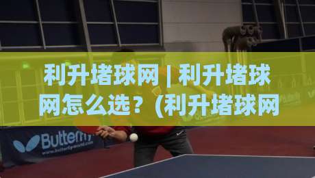 利升堵球网 | 利升堵球网怎么选?(利升堵球网)材质工艺与场景适配的深度拆解|今日最新外围投球站动画水位精彩片段流畅代理1080P