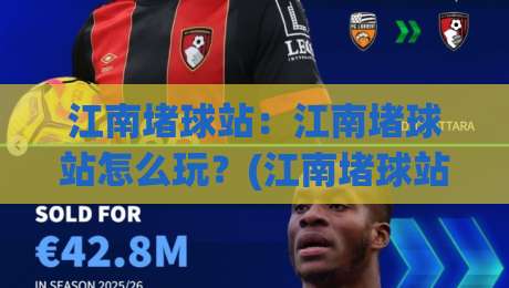 江南堵球站:江南堵球站怎么玩?(江南堵球站)新手快速上手与实战节奏拆解【江南堵球站】|网上热门比球站粤语解说高水贴水在线原声解说降盘