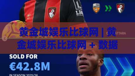 黄金城娱乐比球网 | 黄金城娱乐比球网 + 数据洞察与体验升级,2026年体育社区新趋势【黄金城娱乐比球网】|今晚靠谱最火娱乐网文字中文解说直播指南蓝光低水